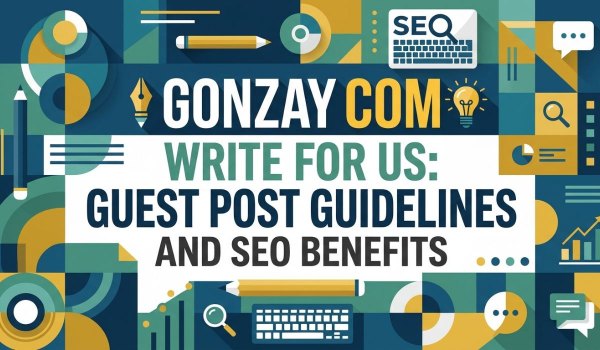 Gonzay Com Write for Us: Guest Post Guidelines & SEO Benefits